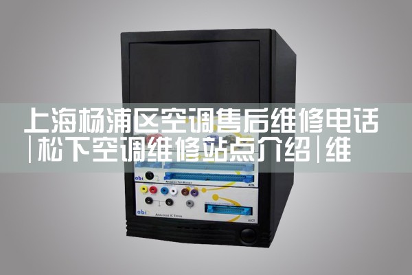 上海杨浦区空调售后维修电话|维修客服电话