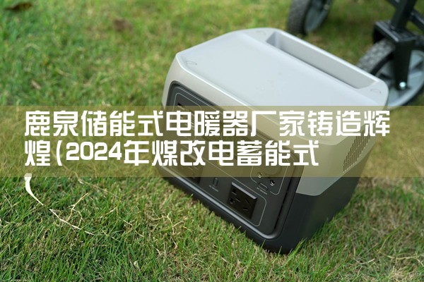 鹿泉储能式电暖器厂家铸造辉煌