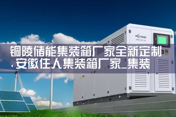 铜陵储能集装箱厂家全新定制